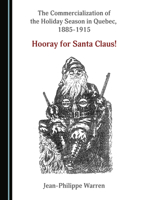 The Commercialization of the Holiday Season in Quebec, 1885-1915: Hooray for Santa Claus! 1527573516 Book Cover