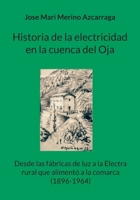 Historia de la electricidad en la cuenca del Oja: Desde las fábricas de luz a la Electra rural que alimentó a la comarca (1896-1964) (Spanish Edition) 8410920131 Book Cover