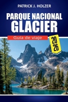PARQUE NACIONAL GLACIER Guía de viaje 2026: Rutas panorámicas, senderos icónicos, encuentros con la fauna, consejos para acampar y secretos locales para todo viajero (Spanish Edition) B0H17432QV Book Cover