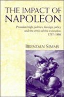 The Impact of Napoleon: Prussian High Politics, Foreign Policy and the Crisis of the Executive, 1797-1806 0521893852 Book Cover