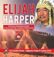 Elijah Harper - Politician, Peacemaker & Pioneer of the Oji-Cree Tribe Canadian History for Kids True Canadian Heroes - Indigenous People Of Canada Edition 0228235227 Book Cover