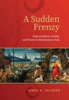 A Sudden Frenzy: Improvisation, Orality, and Power in Renaissance Italy 1487563442 Book Cover