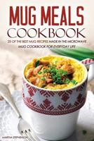 Mug Meals Cookbook - 25 of the Best Mug Recipes Made in the Microwave: Mug Cookbook for Everyday Life 152391209X Book Cover