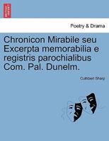 Chronicon Mirabile seu Excerpta memorabilia e registris parochialibus Com. Pal. Dunelm. 1241391106 Book Cover