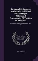 Laws And Ordinances, Made And Established By The Mayor, Aldermen & Commonalty Of The City Of New-york 1277093970 Book Cover