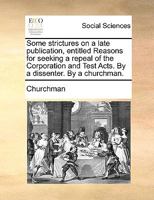 Some Strictures On A Late Publication, Entitled Reasons For Seeking A Repeal Of The Corporation And Test Acts 1162019271 Book Cover