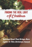 Finding The Real Light At Christmas: Spiritual Read That Brings More Lights To This Christmas Season B09KNGJ8ZR Book Cover
