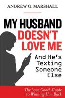 My Husband Doesn't Love Me and He's Texting Someone Else: The Love Coach Guide to Winning Him Back 0957429738 Book Cover