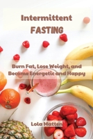 Intermittent Fasting: Burn Fat, Lose Weight, and Become Energetic and Happy 1802532927 Book Cover