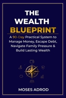 THE WEALTH BLUEPRINT: A 90-Day Practical System to Manage Money, Escape Debt, Navigate Family Pressure & Build Lasting Wealth B0HGLWXFVQ Book Cover