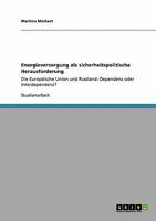 Energieversorgung als sicherheitspolitische Herausforderung: Die Europäische Union und Russland: Dependenz oder Interdependenz? 3640353609 Book Cover