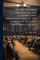 Local Control, Abstract of the Licensing Laws Amendment Bill of the Church of England Temperance Society 1274865190 Book Cover