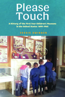 Please Touch: A History of the First Four Children's Museums in the United States (1899–1965) (Public History in Historical Perspective) 1625349092 Book Cover