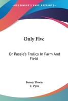 Only Five: Or Pussie's Frolics In Farm And Field 1143978897 Book Cover