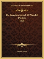 The Freedom Speech of Wendell Phillips. Faneuil Hall, December 8, 1837, with Descriptive Letters from Eye Witnesses 1278010432 Book Cover