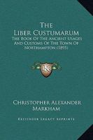 The Liber Custumarum: The Book of the Ancient Usages [E]T Customs of the Town of Northampton, From the Earliest Record to 1448 1018482466 Book Cover