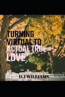TURNING VIRTUAL TO ACTUAL TRUE LOVE: (CYBER LOVE DATING WORLD)- The Ultimate ‘How to’ Advice Rulebook of New Ideas, Tips, Guide and Everything Else... Date B08T7NNYPN Book Cover