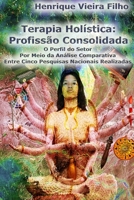 Terapia Holística: Profissão Consolidada: O Perfil do Setor Por Meio da Análise Comparativa Entre Cinco Pesquisas Nacionais Realizadas Em Dezesseis Anos B0915MBH5R Book Cover
