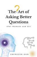 The art of asking better questions (for humans and AI) B0FFB6YCMT Book Cover