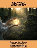 Practical Witchcraft: Exploring The History, Spells, & Rituals Of Everyday Magick To Transform Your Life B0FS7P2PNH Book Cover