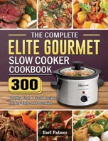 The Complete Elite Gourmet Slow Cooker Cookbook: 300 Healthy, Fast & Fresh Recipes for Any Taste and Occasion 1801667608 Book Cover