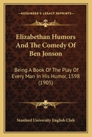 Elizabethan Humours and the Comedy of Ben Jonson: Being the Book of the Play Every Man in His Humour, 1598 1166014401 Book Cover