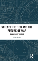 Science Fiction and the Future of War: Dangerous Visions (Routledge Studies in Conflict, Security and Technology) 1032979917 Book Cover