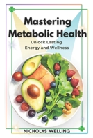 Mastering Metabolic Health: Unlock Lasting Energy and Wellness B0DTF7XR9K Book Cover