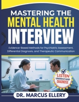 Mastering The Mental Health Interview: Evidence-Based Methods for Psychiatric Assessment, Differential Diagnosis, and Therapeutic Communication B0GW4JW6Y4 Book Cover