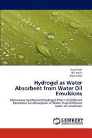 Hydrogel as Water Absorbent from Water Oil Emulsions: Microwave Synthesized Hydrogel,Effect of Different Parameter on Absorption of Water from Different water oil emulsions 3659193925 Book Cover