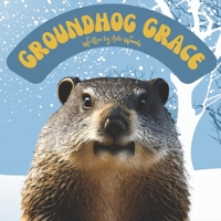 Groundhog Grace: A Rhyming Verse Read Aloud Picture Book for Kids Celebrating Groundhog Day B0BT1ZLS8C Book Cover