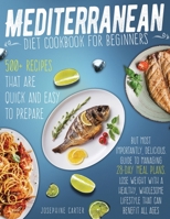 Mediterranean Diet Cookbook for Beginners: 500+ Recipes that are quick and easy to prepare, but most importantly, delicious. Guide to managing 28-day ... wholesome lifestyle that can benefit all ages 1801855021 Book Cover