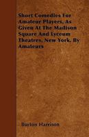 Short Comedies for Amateur Players, as Given at the Madison Square and Lyceum Theatres, New York, by Amateurs; 1022435787 Book Cover