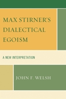 Max Stirner's Dialectical Egoism: A New Interpretation 0739141562 Book Cover
