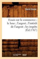 Essais Sur Le Commerce; Le Luxe; L'Argent; L'Inta(c)Raat de L'Argent; Les Impats; (A0/00d.1767) 2012661467 Book Cover