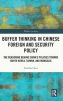 Buffer Thinking in Chinese Foreign and Security Policy: The Reasoning behind China's Policies toward North Korea, Taiwan, and Mongolia (Politics in Asia) 1041061552 Book Cover