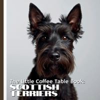 The Little Coffee Table Book: Scottish Terriers: 75 fascinating facts that showcase everything that makes the Scottie so iconic—from their rich ... to their independent nature and loyal hearts. B0G4HD7KKJ Book Cover