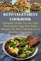 KETO VEGETARIAN COOKBOOK: Complete Guide to Low Carb Plant Based, Egg and Dairy Recipes for Keto Lifestyle as A Healthy Vegetarian 1698604009 Book Cover