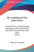 The unfolding of the little flower: a study of the life and spiritual development of the servant of God, Sister Theresa of the Child Jesus, professed religious of the Carmel of Lisieux 1482684713 Book Cover
