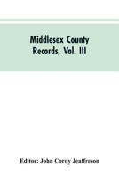 Middlesex County Records, Vol. III: Indictments, Recognizances, Coroners' Inquisitions-Post-Mortem, Orders, Memoranda and Certificates of Convictions of Conventiclers Charles I. to 18 Charles II 9353604796 Book Cover