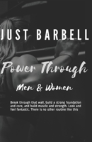 Just Barbell - Power Through: Men & Woman - Break through that wall, build a strong foundation and core, and build muscle and strength. Look and feel fantastic. There is no other routine like this. B087617MC5 Book Cover