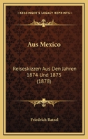 Aus Mexico: Reiseskizzen Aus Den Jahren, 1874 Und 1875 1160309353 Book Cover