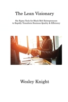 The Lean Visionary: Six Sigma Tools for Black Belt Entrepreneurs to Rapidly Transform Business Quality & Efficiency 1806312417 Book Cover