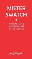 Mister Swatch: Nicolas Hayek and the Secret of his Success 1853432083 Book Cover