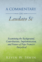 A Commentary on Laudato Si': Examining the Background, Contributions, Implementation, and Future of Pope Francis's Encyclical 080915319X Book Cover