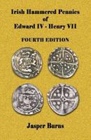 Irish Hammered Pennies of Edward IV - Henry VII, Fourth Edition 1533182914 Book Cover