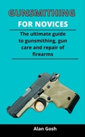 Gunsmithing For Novices: The Ultimate Guide To Gunsmithing, Gun Care And Repair Of Firearms B092ZX6MNG Book Cover