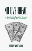 No Overhead: A Side Hustle Guide for Turning Free Inventory into Real Money B09CGFXKH5 Book Cover