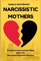 Narcissistic Mothers: A Guide to Overcoming & Rising Above the Narcissistic Parental Influence. B0BCSSZDMG Book Cover