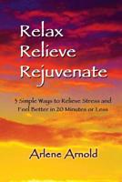 Relax Relieve Rejuvenate: 3 Simple Ways to Relieve Stress and Feel Better in 20 Minutes of Less 1497510007 Book Cover